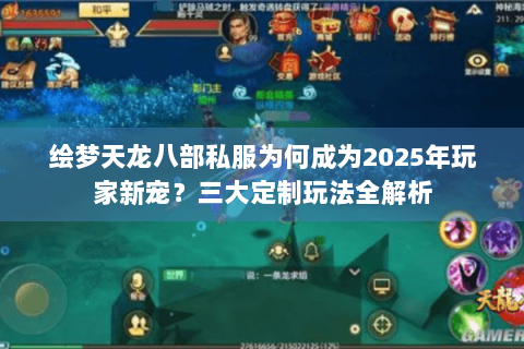 绘梦天龙八部私服为何成为2025年玩家新宠？三大定制玩法全解析