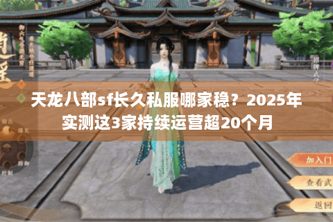 天龙八部sf长久私服哪家稳?2025年实测这3家持续运营超20个月 天龙八部sf长久私服哪家稳?2025年实测这3家持续运营超20个月