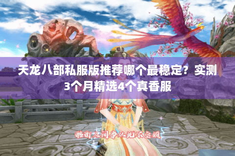 天龙八部私服版推荐哪个最稳定?实测3个月精选4个真香服 天龙八部私服版推荐哪个最稳定?实测3个月精选4个真香服
