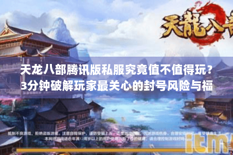 天龙八部腾讯版私服究竟值不值得玩?3分钟破解玩家最关心的封号风险与福利真相 天龙八部腾讯版私服究竟值不值得玩?3分钟破解玩家最关心的封号风险与福利真相