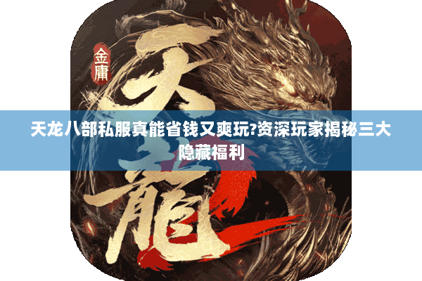 天龙八部私服真能省钱又爽玩?资深玩家揭秘三大隐藏福利 天龙八部私服真能省钱又爽玩?资深玩家揭秘三大隐藏福利
