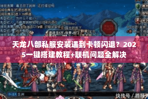 天龙八部私服安装遇到卡顿闪退?2025一键搭建教程+联机问题全解决 天龙八部私服安装遇到卡顿闪退?2025一键搭建教程+联机问题全解决