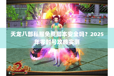 天龙八部私服免费脚本安全吗?2025年零封号攻略实测 天龙八部私服免费脚本安全吗?2025年零封号攻略实测