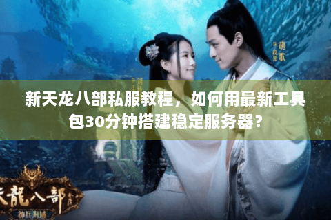 新天龙八部私服教程,如何用最新工具包30分钟搭建稳定服务器? 新天龙八部私服教程,如何用最新工具包30分钟搭建稳定服务器?