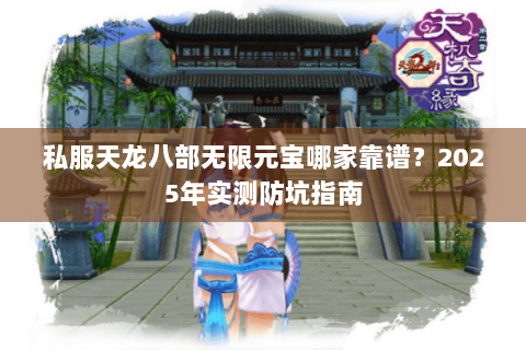 私服天龙八部无限元宝哪家靠谱?2025年实测防坑指南 私服天龙八部无限元宝哪家靠谱?2025年实测防坑指南