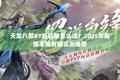 天龙八部BT版私服怎么选？2025年高爆率服务器实测推荐