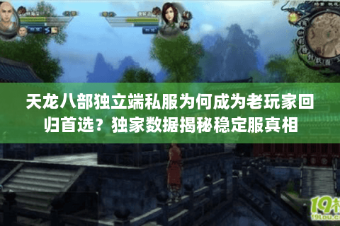 天龙八部独立端私服为何成为老玩家回归首选?独家数据揭秘稳定服真相 天龙八部独立端私服为何成为老玩家回归首选?独家数据揭秘稳定服真相