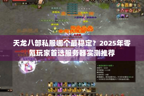 天龙八部私服哪个最稳定?2025年零氪玩家首选服务器实测推荐 天龙八部私服哪个最稳定?2025年零氪玩家首选服务器实测推荐