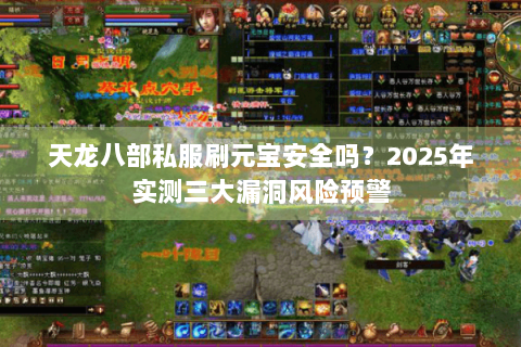 天龙八部私服刷元宝安全吗?2025年实测三大漏洞风险预警 天龙八部私服刷元宝安全吗?2025年实测三大漏洞风险预警