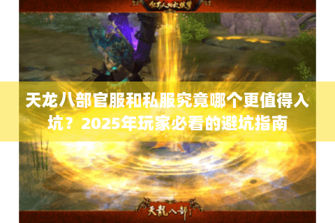 天龙八部官服和私服究竟哪个更值得入坑?2025年玩家必看的避坑指南 天龙八部官服和私服究竟哪个更值得入坑?2025年玩家必看的避坑指南