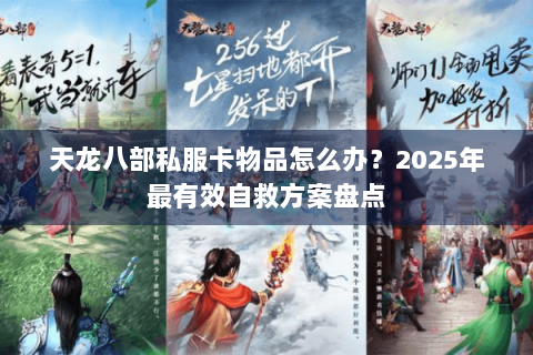 天龙八部私服卡物品怎么办？2025年最有效自救方案盘点