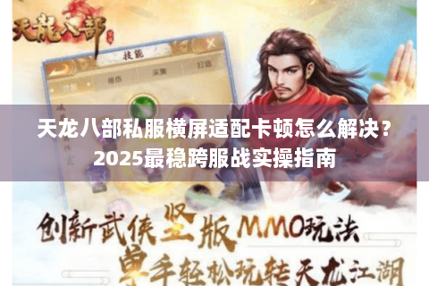 天龙八部私服横屏适配卡顿怎么解决？2025最稳跨服战实操指南