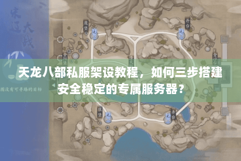 天龙八部私服架设教程,如何三步搭建安全稳定的专属服务器? 天龙八部私服架设教程,如何三步搭建安全稳定的专属服务器?