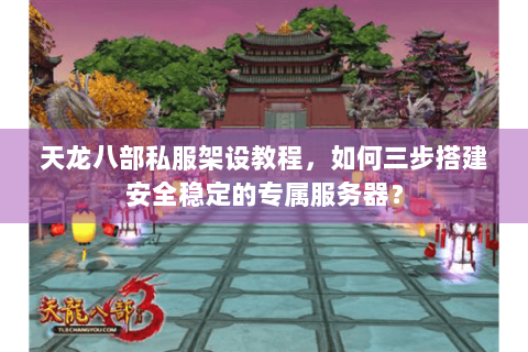 天龙八部私服架设教程,如何三步搭建安全稳定的专属服务器? 天龙八部私服架设教程,如何三步搭建安全稳定的专属服务器?