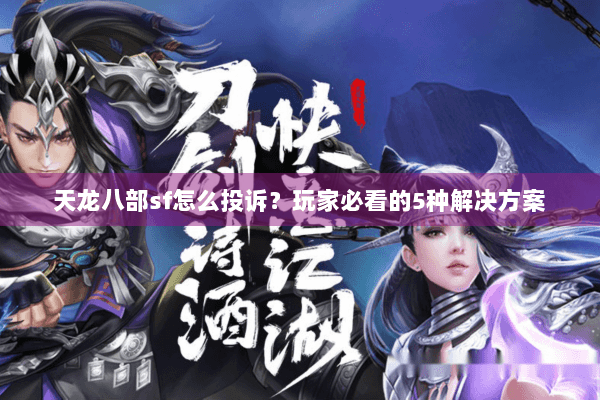 天龙八部sf怎么投诉？玩家必看的5种解决方案