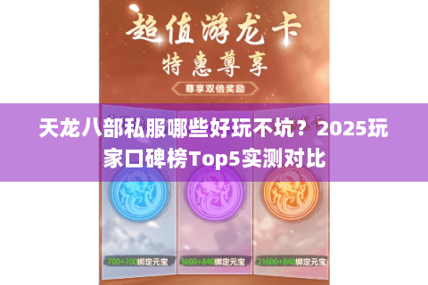 天龙八部私服哪些好玩不坑?2025玩家口碑榜Top5实测对比 天龙八部私服哪些好玩不坑?2025玩家口碑榜Top5实测对比