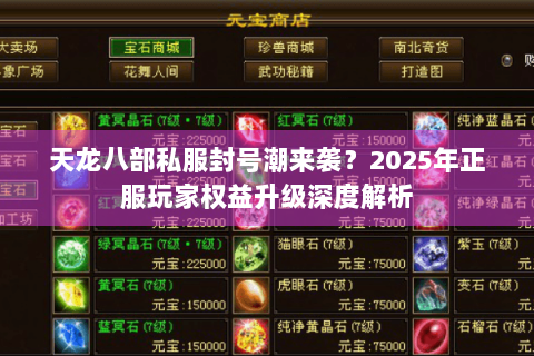 天龙八部私服封号潮来袭?2025年正服玩家权益升级深度解析 天龙八部私服封号潮来袭?2025年正服玩家权益升级深度解析