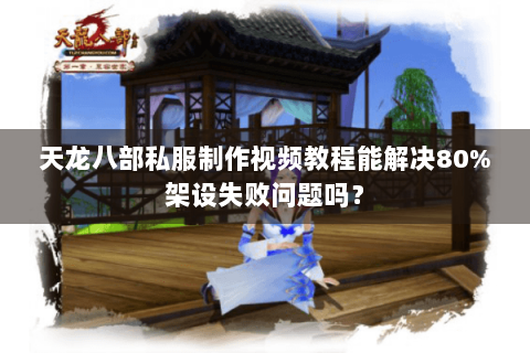 天龙八部私服制作视频教程能解决80%架设失败问题吗? 天龙八部私服制作视频教程能解决80%架设失败问题吗?