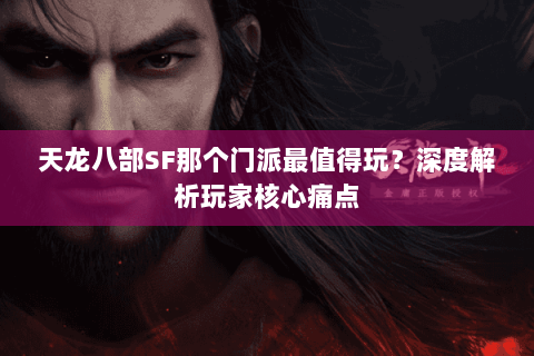 天龙八部SF那个门派最值得玩?深度解析玩家核心痛点 天龙八部SF那个门派最值得玩?深度解析玩家核心痛点