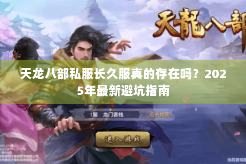 天龙八部私服长久服真的存在吗?2025年最新避坑指南 天龙八部私服长久服真的存在吗?2025年最新避坑指南