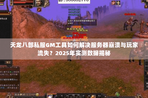 天龙八部私服GM工具如何解决服务器崩溃与玩家流失？2025年实测数据揭秘