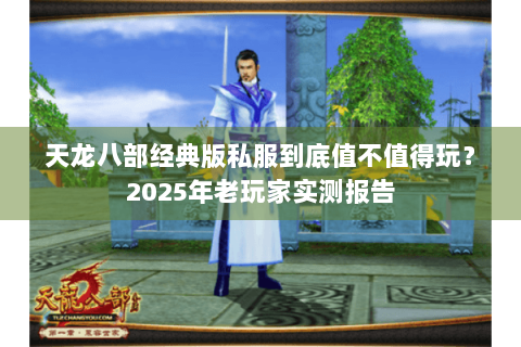 天龙八部经典版私服到底值不值得玩？2025年老玩家实测报告