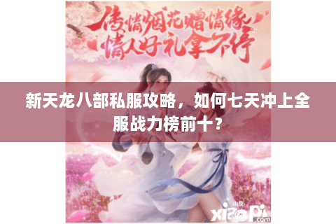 新天龙八部私服攻略,如何七天冲上全服战力榜前十? 新天龙八部私服攻略,如何七天冲上全服战力榜前十?