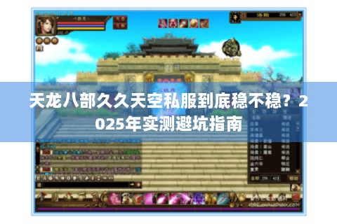 天龙八部久久天空私服到底稳不稳?2025年实测避坑指南 天龙八部久久天空私服到底稳不稳?2025年实测避坑指南