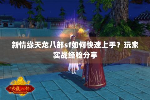 新情缘天龙八部sf如何快速上手？玩家实战经验分享