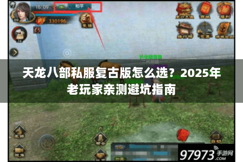 天龙八部私服复古版怎么选?2025年老玩家亲测避坑指南 天龙八部私服复古版怎么选?2025年老玩家亲测避坑指南