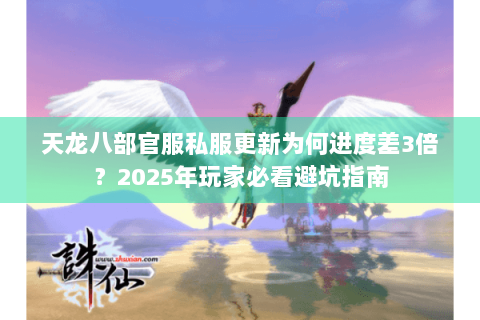 天龙八部官服私服更新为何进度差3倍？2025年玩家必看避坑指南