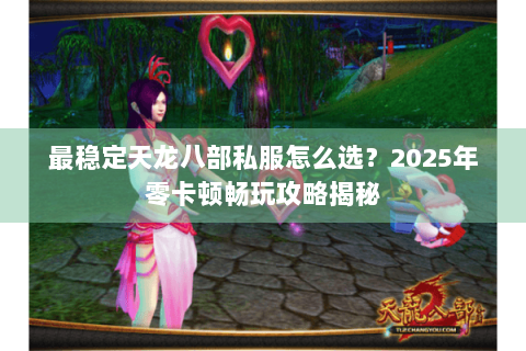 最稳定天龙八部私服怎么选?2025年零卡顿畅玩攻略揭秘 最稳定天龙八部私服怎么选?2025年零卡顿畅玩攻略揭秘
