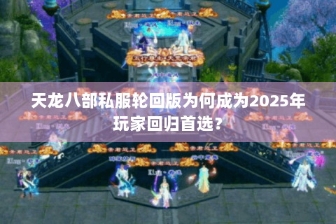 天龙八部私服轮回版为何成为2025年玩家回归首选？