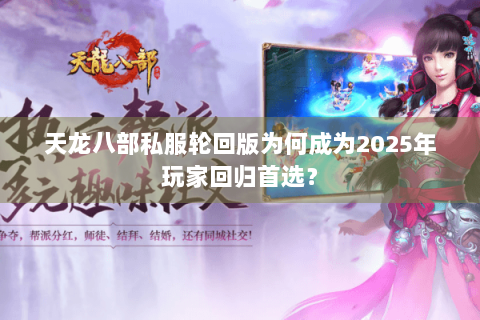 天龙八部私服轮回版为何成为2025年玩家回归首选? 天龙八部私服轮回版为何成为2025年玩家回归首选?