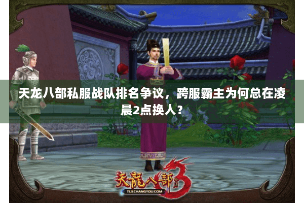 天龙八部私服战队排名争议,跨服霸主为何总在凌晨2点换人? 天龙八部私服战队排名争议,跨服霸主为何总在凌晨2点换人?