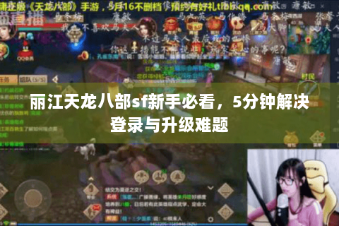 丽江天龙八部sf新手必看,5分钟解决登录与升级难题 丽江天龙八部sf新手必看,5分钟解决登录与升级难题