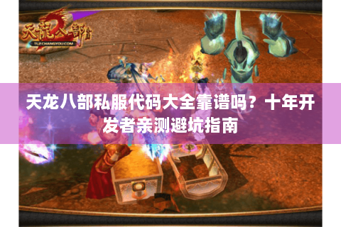 天龙八部私服代码大全靠谱吗？十年开发者亲测避坑指南