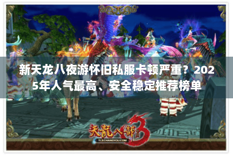 新天龙八夜游怀旧私服卡顿严重?2025年人气最高、安全稳定推荐榜单 新天龙八夜游怀旧私服卡顿严重?2025年人气最高、安全稳定推荐榜单