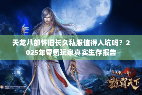 天龙八部怀旧长久私服值得入坑吗?2025年零氪玩家真实生存报告 天龙八部怀旧长久私服值得入坑吗?2025年零氪玩家真实生存报告