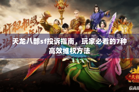 天龙八部sf投诉指南,玩家必看的7种高效维权方法 天龙八部sf投诉指南,玩家必看的7种高效维权方法