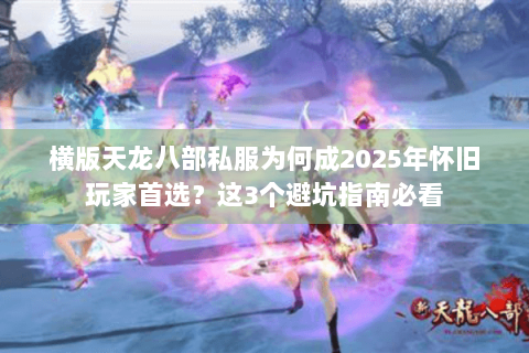 横版天龙八部私服为何成2025年怀旧玩家首选?这3个避坑指南必看 横版天龙八部私服为何成2025年怀旧玩家首选?这3个避坑指南必看