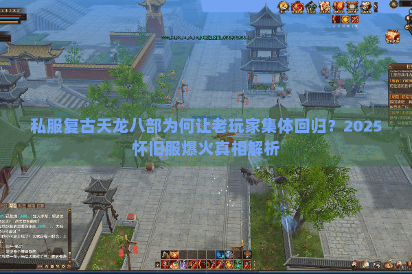 私服复古天龙八部为何让老玩家集体回归?2025怀旧服爆火真相解析 私服复古天龙八部为何让老玩家集体回归?2025怀旧服爆火真相解析
