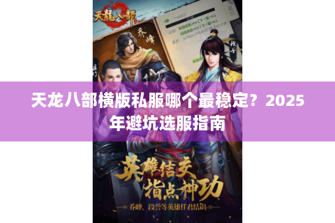 天龙八部横版私服哪个最稳定？2025年避坑选服指南