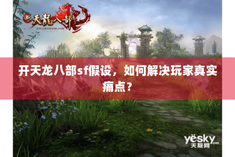 开天龙八部sf假设，如何解决玩家真实痛点？