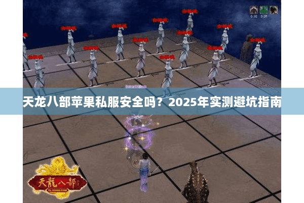 天龙八部苹果私服安全吗？2025年实测避坑指南