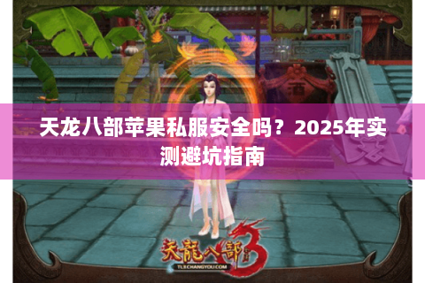 天龙八部苹果私服安全吗？2025年实测避坑指南