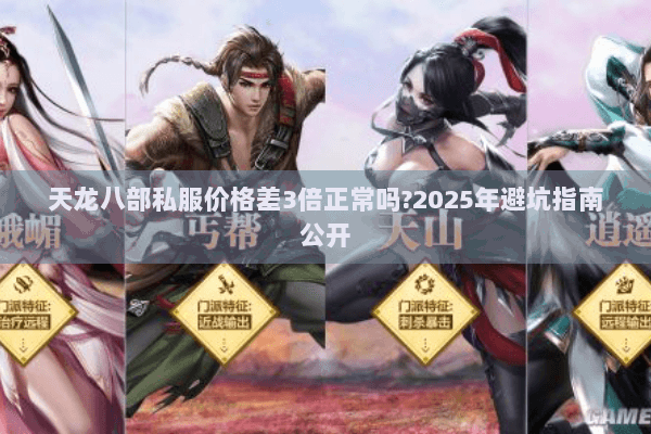 天龙八部私服价格差3倍正常吗?2025年避坑指南公开 天龙八部私服价格差3倍正常吗?2025年避坑指南公开