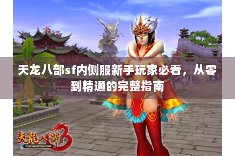 天龙八部sf内侧服新手玩家必看,从零到精通的完整指南 天龙八部sf内侧服新手玩家必看,从零到精通的完整指南