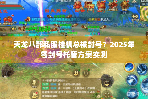 天龙八部私服挂机总被封号?2025年零封号托管方案实测 天龙八部私服挂机总被封号?2025年零封号托管方案实测