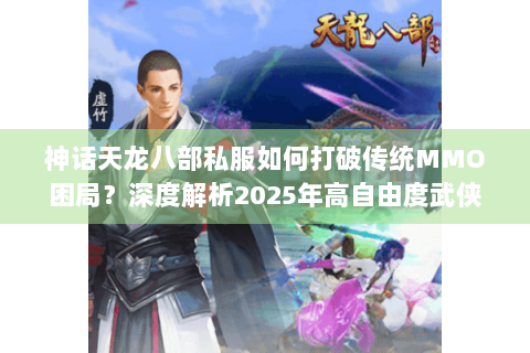 神话天龙八部私服如何打破传统MMO困局?深度解析2025年高自由度武侠生态 神话天龙八部私服如何打破传统MMO困局?深度解析2025年高自由度武侠生态